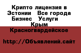 Крипто лицензия в Эстонии - Все города Бизнес » Услуги   . Крым,Красногвардейское